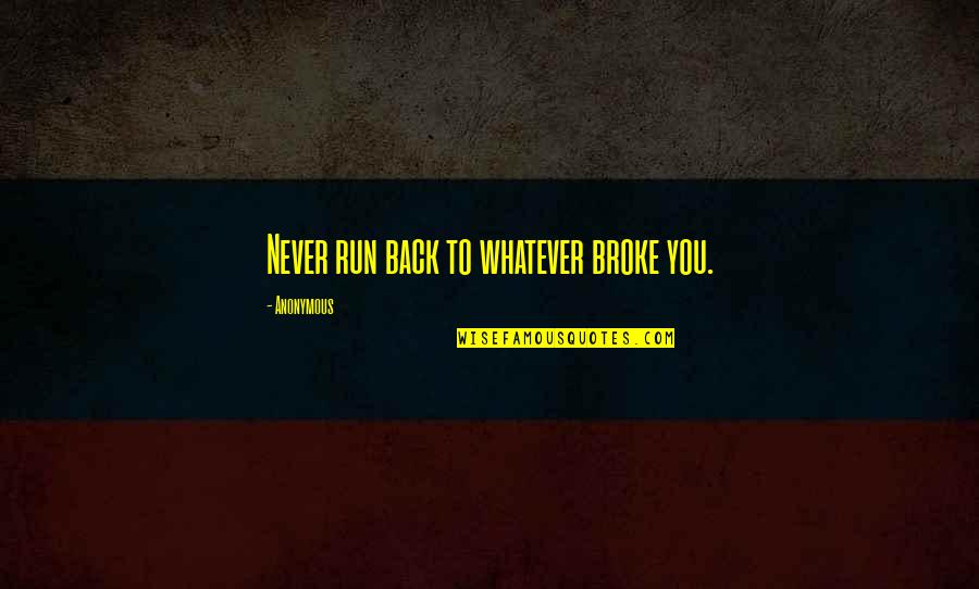 Racial Relations Quotes By Anonymous: Never run back to whatever broke you.