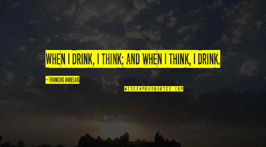 Racial Tension Quotes By Francois Rabelais: When I drink, I think; and when I