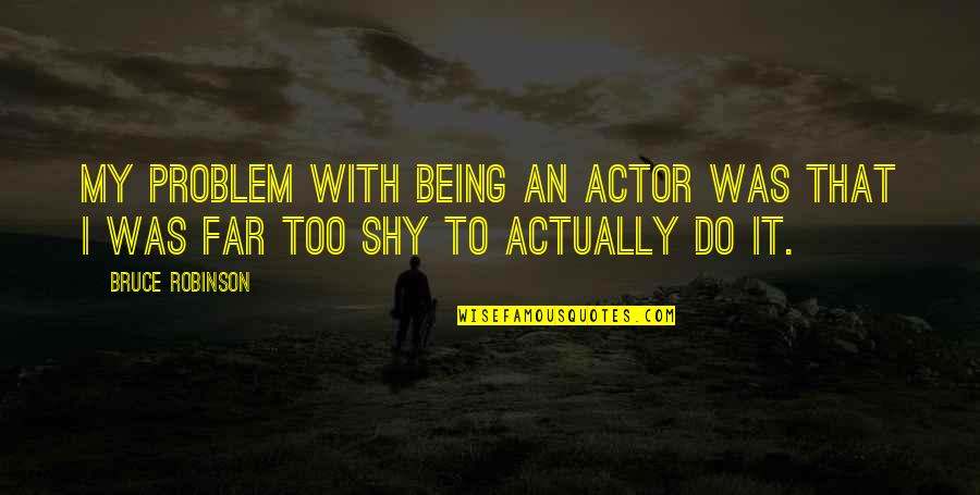 Racialist Appiah Quotes By Bruce Robinson: My problem with being an actor was that
