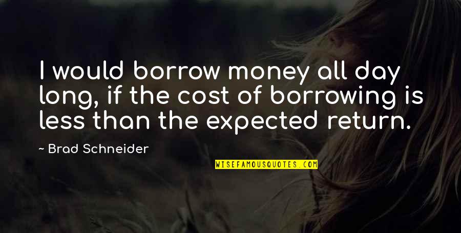 Racialist Vs Racist Quotes By Brad Schneider: I would borrow money all day long, if