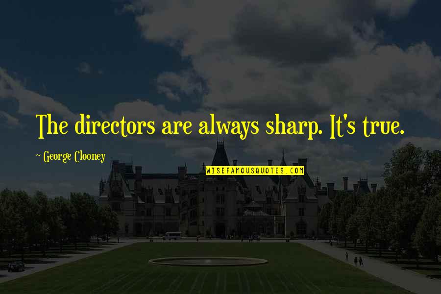 Racialized Social System Quotes By George Clooney: The directors are always sharp. It's true. Racialized Social System Quotes By George Clooney: The directors are always sharp. It's true.