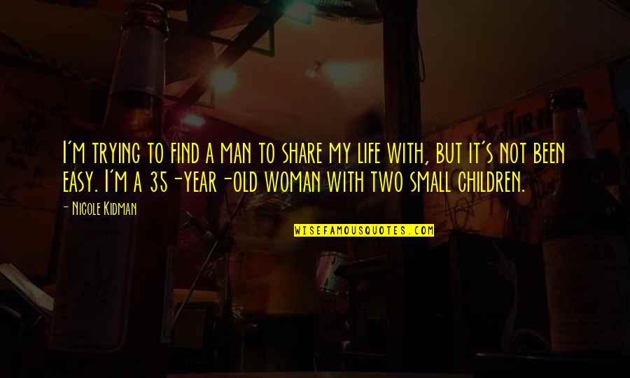 Racialized Trauma Quotes By Nicole Kidman: I'm trying to find a man to share Racialized Trauma Quotes By Nicole Kidman: I'm trying to find a man to share