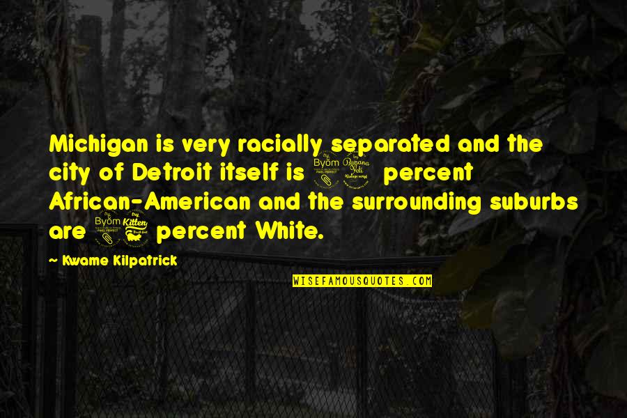 Racially Quotes By Kwame Kilpatrick: Michigan is very racially separated and the city