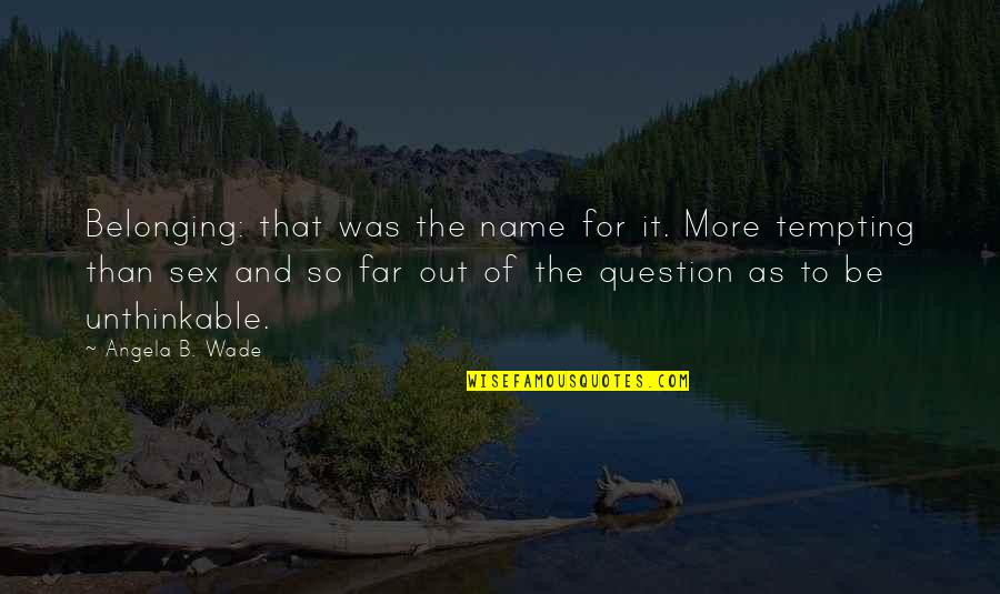 Racially Segregated Schools Quotes By Angela B. Wade: Belonging: that was the name for it. More