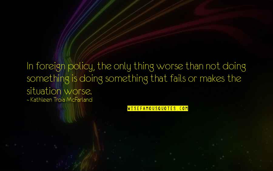 Racimo De Platanos Quotes By Kathleen Troia McFarland: In foreign policy, the only thing worse than