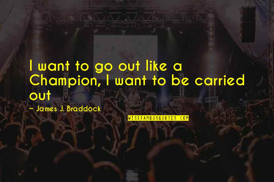 Racimos Quotes By James J. Braddock: I want to go out like a Champion, Racimos Quotes By James J. Braddock: I want to go out like a Champion,
