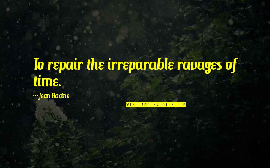 Racine's Quotes By Jean Racine: To repair the irreparable ravages of time.
