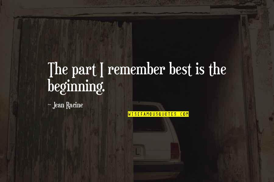Racine's Quotes By Jean Racine: The part I remember best is the beginning.