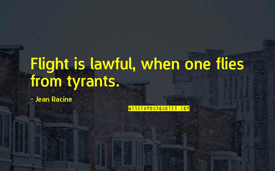 Racine's Quotes By Jean Racine: Flight is lawful, when one flies from tyrants.