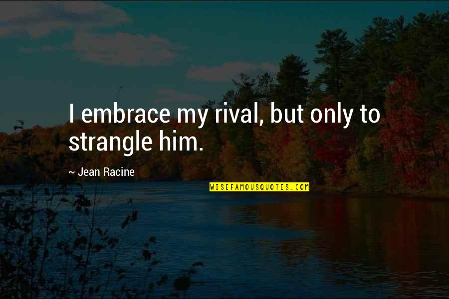 Racine's Quotes By Jean Racine: I embrace my rival, but only to strangle