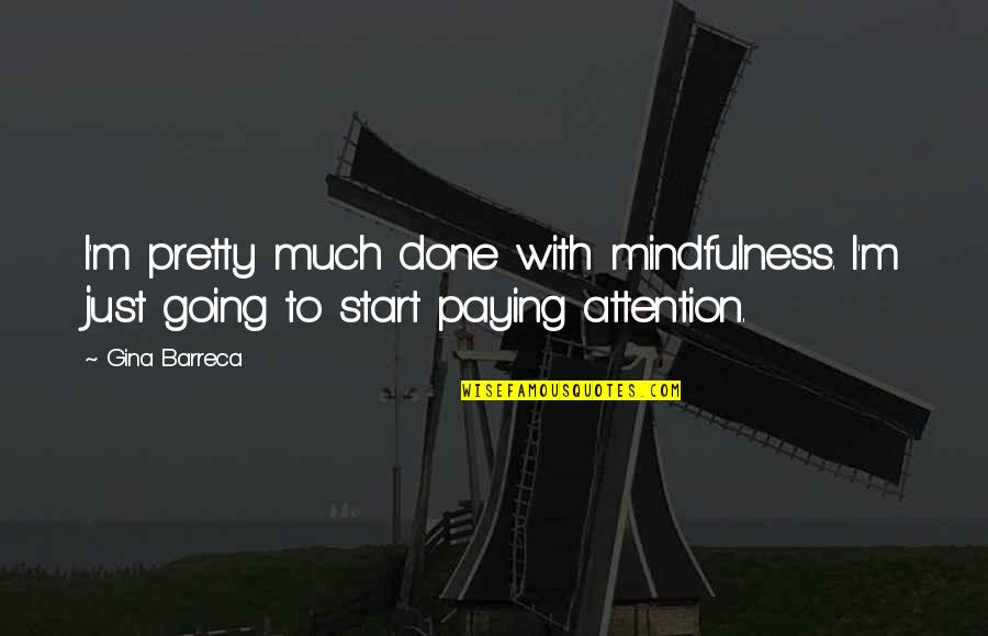 Racing Against Time Quotes By Gina Barreca: I'm pretty much done with mindfulness. I'm just