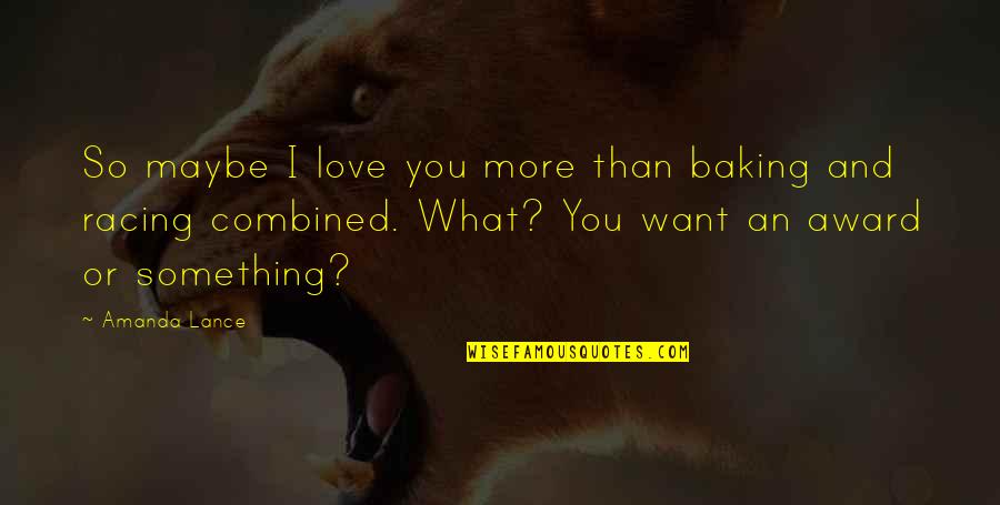 Racing And Love Quotes By Amanda Lance: So maybe I love you more than baking