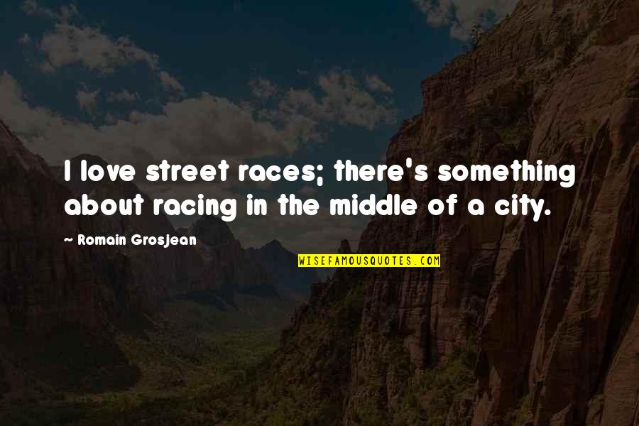 Racing And Love Quotes By Romain Grosjean: I love street races; there's something about racing