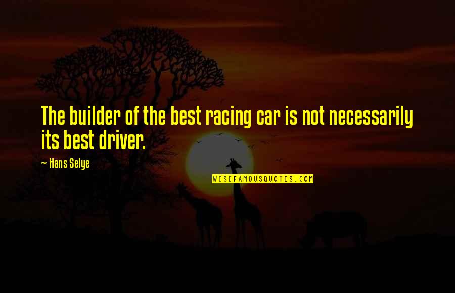 Racing Car Driver Quotes By Hans Selye: The builder of the best racing car is