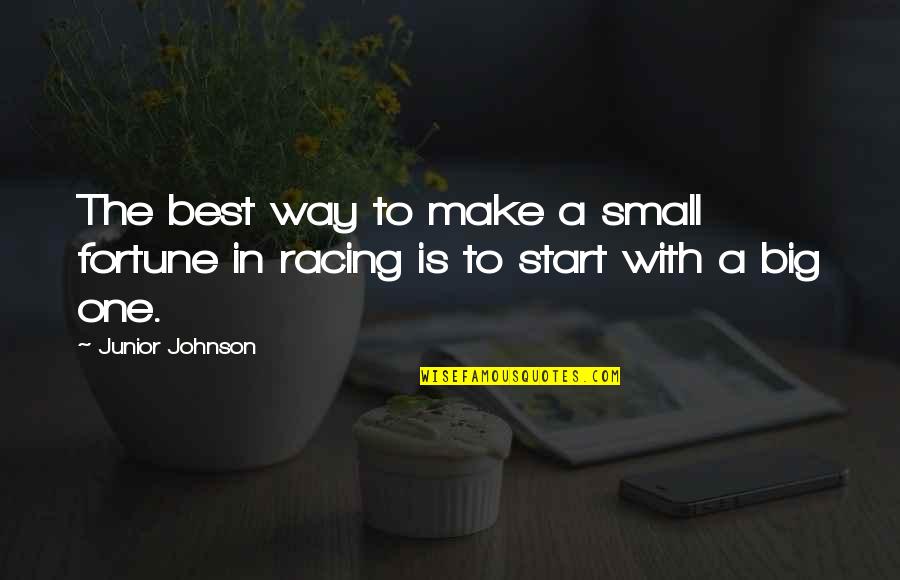 Racing Quotes By Junior Johnson: The best way to make a small fortune