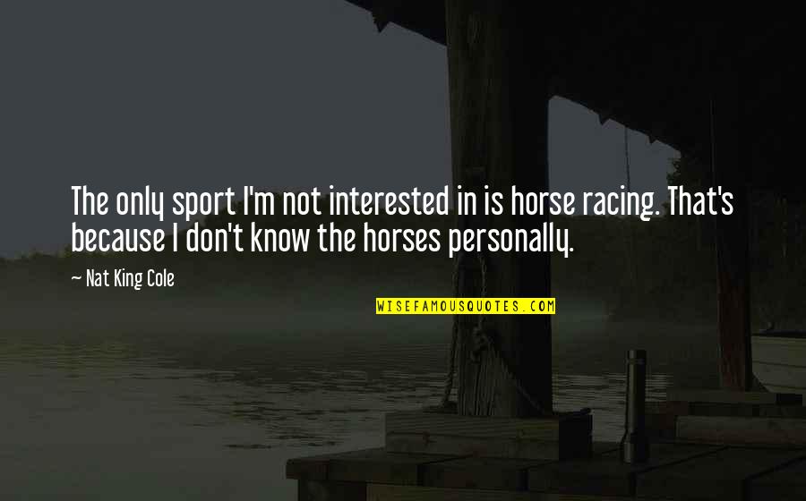 Racing Quotes By Nat King Cole: The only sport I'm not interested in is