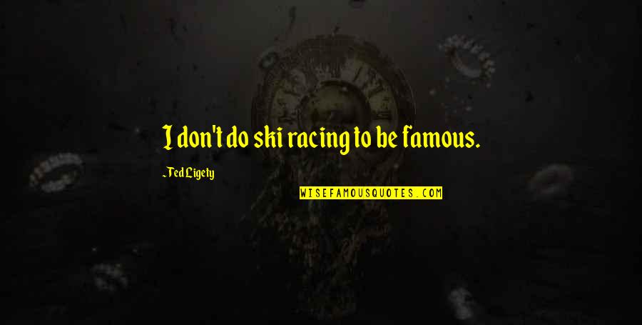 Racing Quotes By Ted Ligety: I don't do ski racing to be famous.