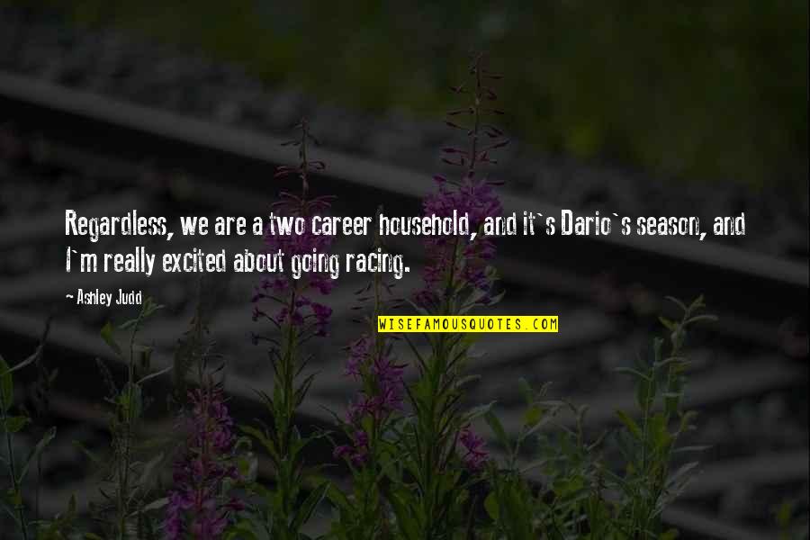 Racing's Quotes By Ashley Judd: Regardless, we are a two career household, and