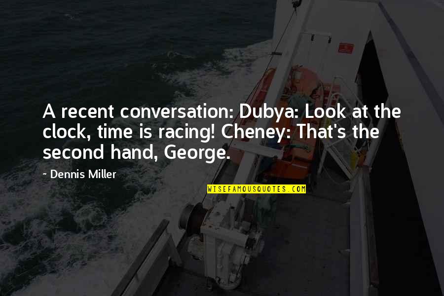 Racing's Quotes By Dennis Miller: A recent conversation: Dubya: Look at the clock,