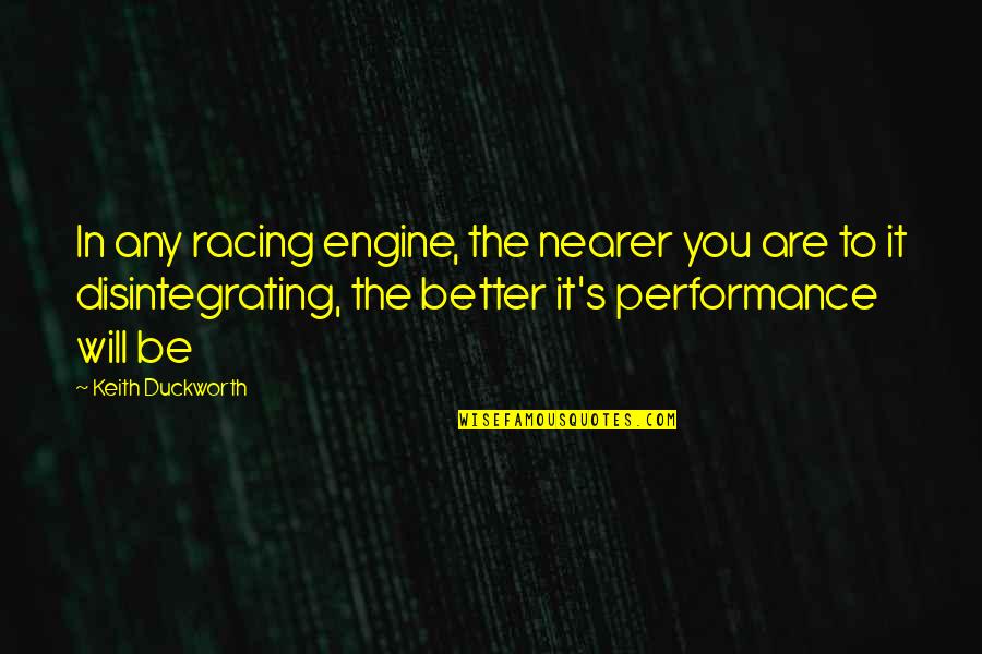 Racing's Quotes By Keith Duckworth: In any racing engine, the nearer you are