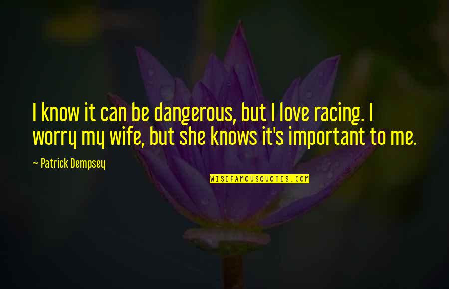 Racing's Quotes By Patrick Dempsey: I know it can be dangerous, but I