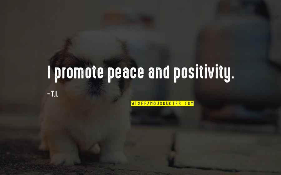 Racism Against Whites Quotes By T.I.: I promote peace and positivity.