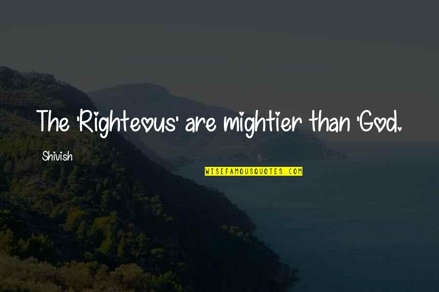 Racism And God Quotes By Shivish: The 'Righteous' are mightier than 'God. Racism And God Quotes By Shivish: The 'Righteous' are mightier than 'God.