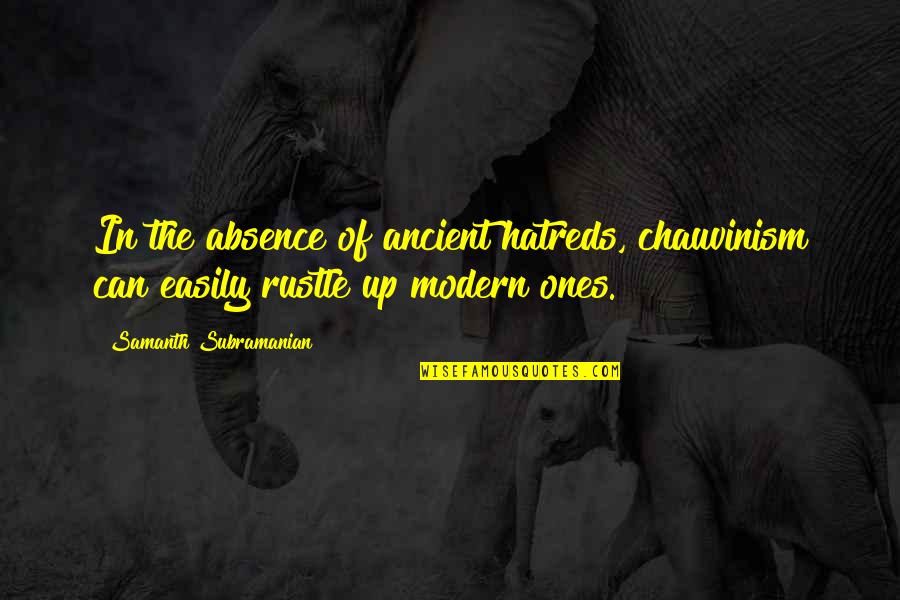 Racism And Hatred Quotes By Samanth Subramanian: In the absence of ancient hatreds, chauvinism can