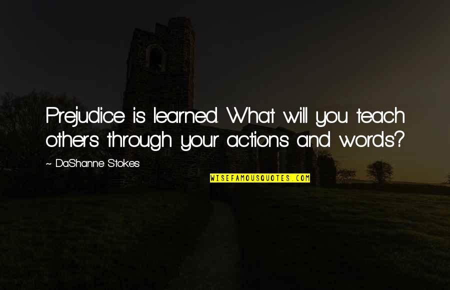Racism And Prejudice Quotes By DaShanne Stokes: Prejudice is learned. What will you teach others