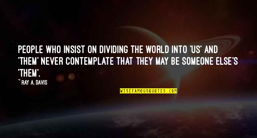 Racism And Prejudice Quotes By Ray A. Davis: People who insist on dividing the world into Racism And Prejudice Quotes By Ray A. Davis: People who insist on dividing the world into