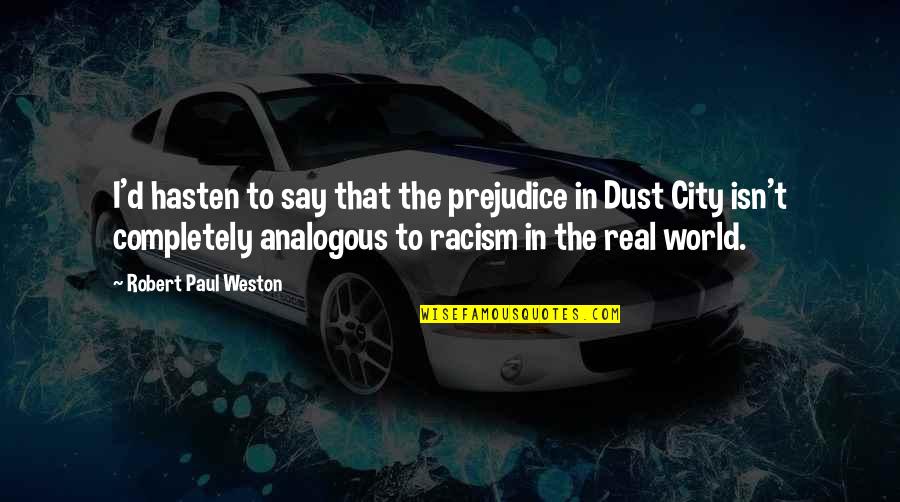 Racism And Prejudice Quotes By Robert Paul Weston: I'd hasten to say that the prejudice in Racism And Prejudice Quotes By Robert Paul Weston: I'd hasten to say that the prejudice in