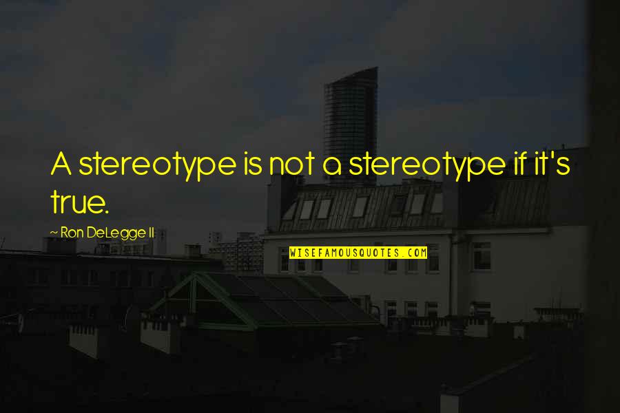 Racism And Prejudice Quotes By Ron DeLegge II: A stereotype is not a stereotype if it's Racism And Prejudice Quotes By Ron DeLegge II: A stereotype is not a stereotype if it's