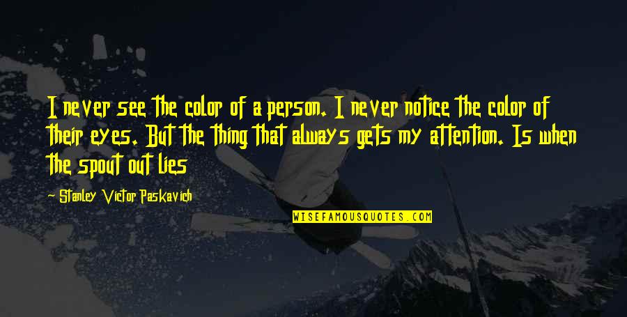 Racism And Prejudice Quotes By Stanley Victor Paskavich: I never see the color of a person. Racism And Prejudice Quotes By Stanley Victor Paskavich: I never see the color of a person.