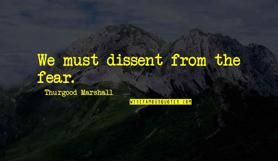 Racism And Prejudice Quotes By Thurgood Marshall: We must dissent from the fear. Racism And Prejudice Quotes By Thurgood Marshall: We must dissent from the fear.