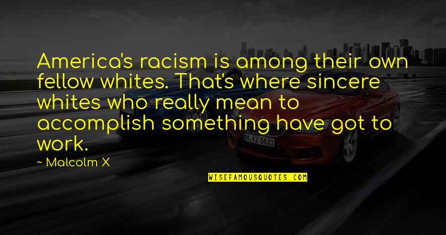 Racism At Work Quotes By Malcolm X: America's racism is among their own fellow whites. Racism At Work Quotes By Malcolm X: America's racism is among their own fellow whites.