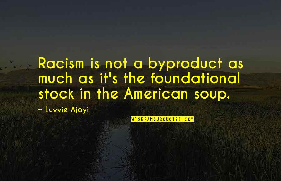 Racism In America Quotes By Luvvie Ajayi: Racism is not a byproduct as much as