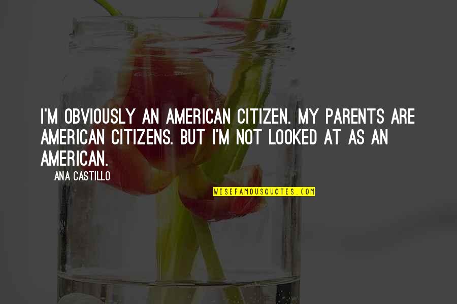 Racism In Heart Of Darkness Quotes By Ana Castillo: I'm obviously an American citizen. My parents are