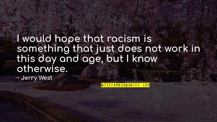Racism In The West Quotes By Jerry West: I would hope that racism is something that Racism In The West Quotes By Jerry West: I would hope that racism is something that