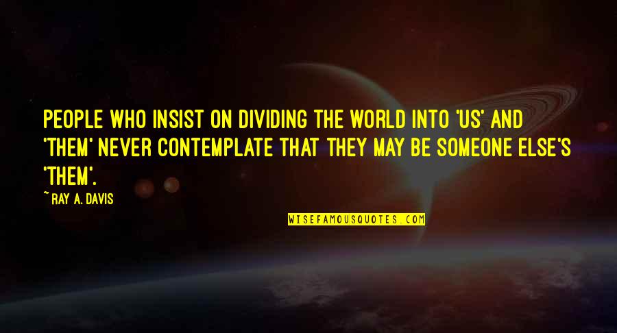 Racism In The World Quotes By Ray A. Davis: People who insist on dividing the world into Racism In The World Quotes By Ray A. Davis: People who insist on dividing the world into