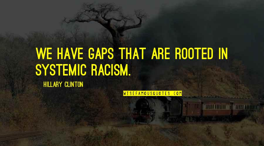 Racism Quotes By Hillary Clinton: We have gaps that are rooted in systemic