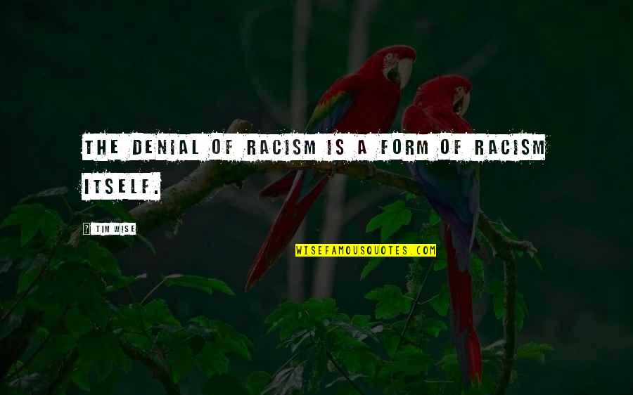 Racism Quotes By Tim Wise: The denial of racism is a form of