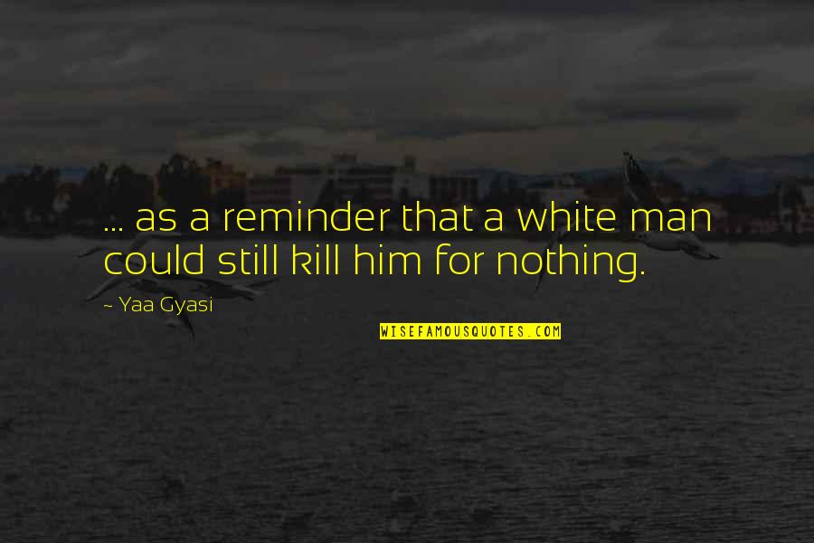 Racism Quotes By Yaa Gyasi: ... as a reminder that a white man