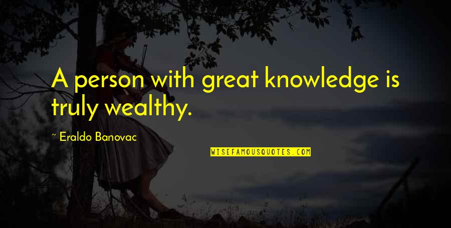 Racism Will Never End Quotes By Eraldo Banovac: A person with great knowledge is truly wealthy. Racism Will Never End Quotes By Eraldo Banovac: A person with great knowledge is truly wealthy.