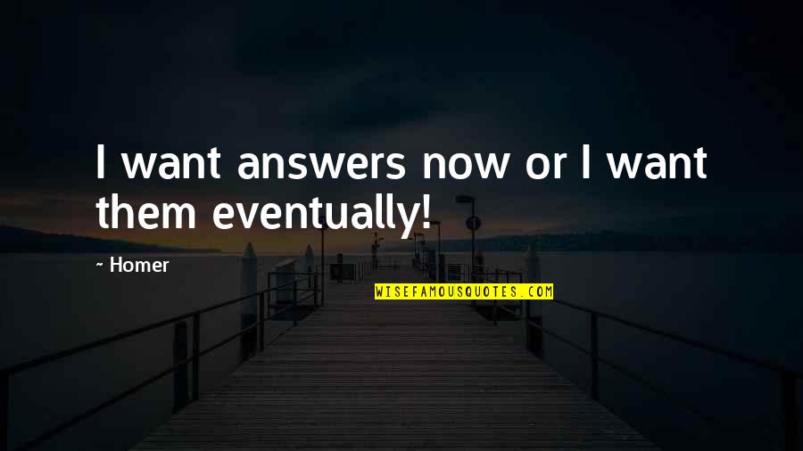 Racism Will Never End Quotes By Homer: I want answers now or I want them