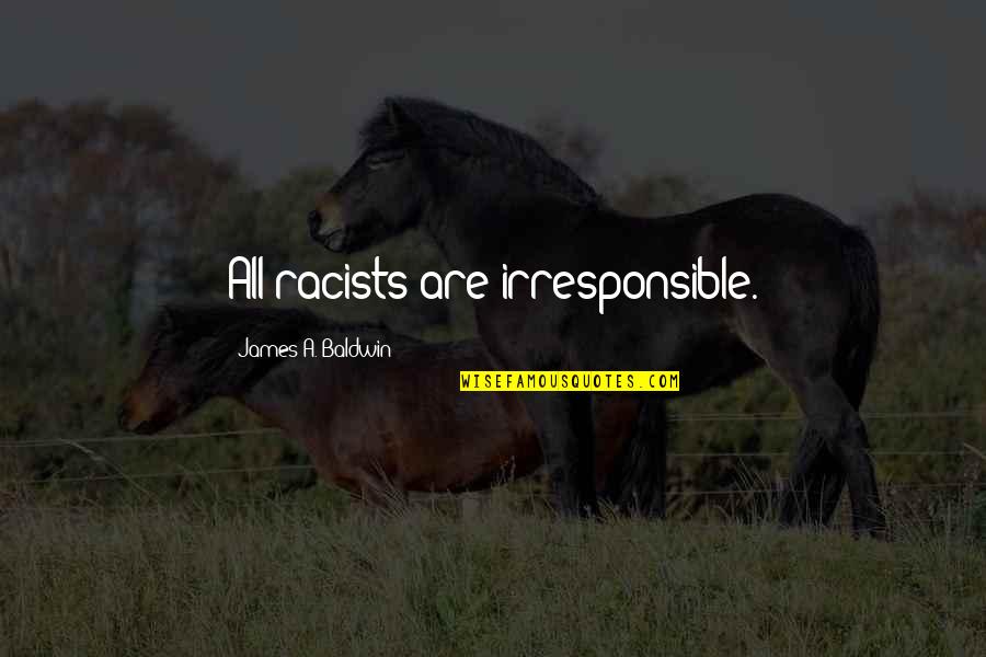 Racism Without Racists Quotes By James A. Baldwin: All racists are irresponsible. Racism Without Racists Quotes By James A. Baldwin: All racists are irresponsible.