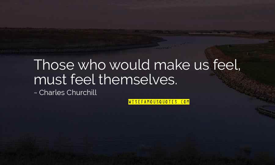 Racist Comments Quotes By Charles Churchill: Those who would make us feel, must feel