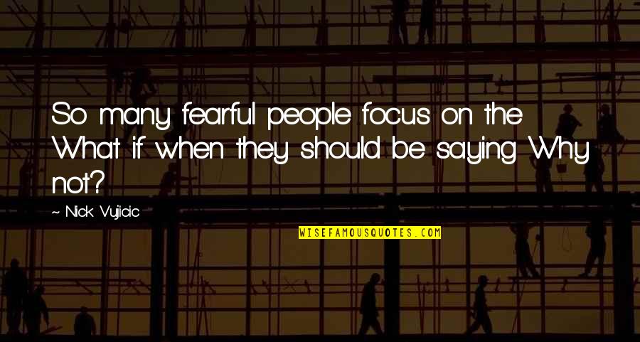 Racist Jokes Quotes By Nick Vujicic: So many fearful people focus on the What