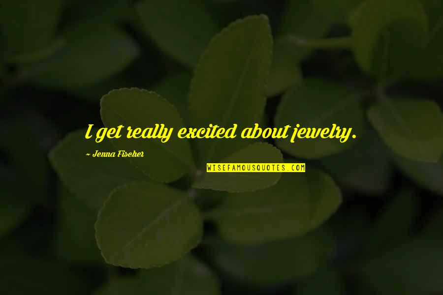 Racist Parents Quotes By Jenna Fischer: I get really excited about jewelry.