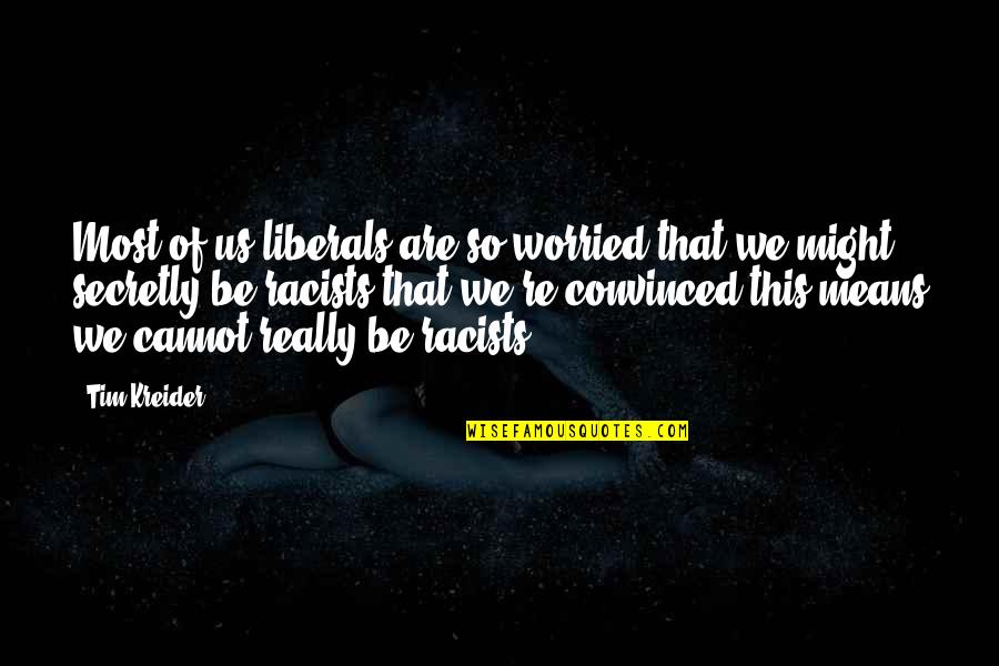 Racists Liberals Quotes By Tim Kreider: Most of us liberals are so worried that Racists Liberals Quotes By Tim Kreider: Most of us liberals are so worried that