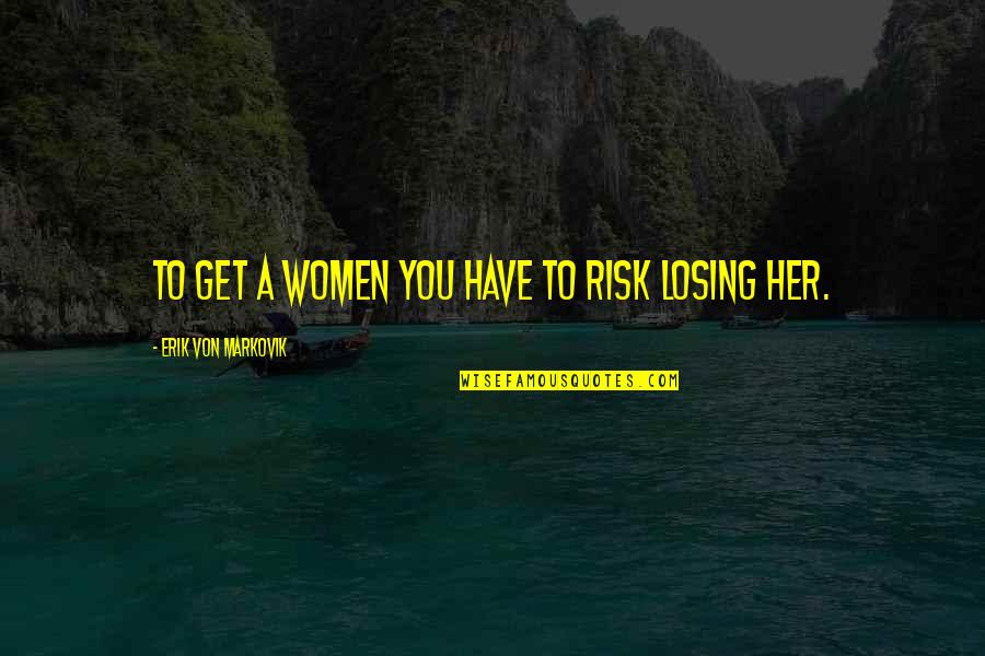 Rack City Quotes By Erik Von Markovik: To get a women you have to risk